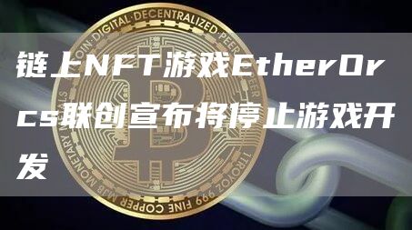 链上NFT游戏EtherOrcs联创宣布将停止游戏开发1