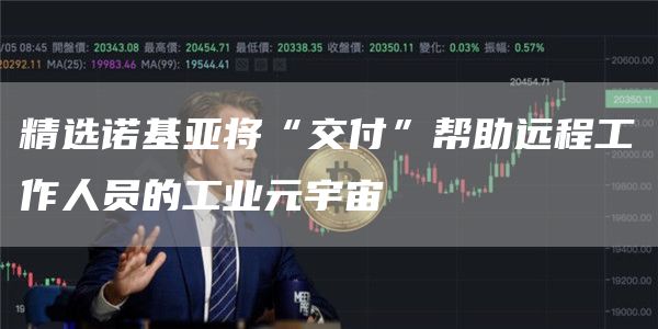 精选诺基亚将“交付”帮助远程工作人员的工业元宇宙1