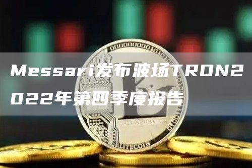 Messari发布波场TRON2022年第四季度报告1