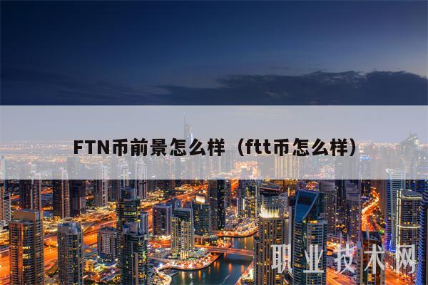 FTN币前景怎么样(ftt币怎么样)
