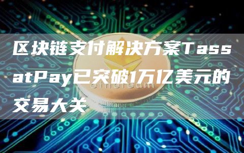 区块链支付解决方案TassatPay已突破1万亿美元的交易大关1