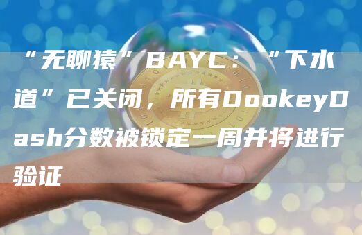 “无聊猿”BAYC：“下水道”已关闭，所有DoGate.ioyDash分数被锁定一周并将进行验证1