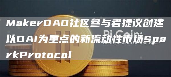 MakerDAO社区参与者提议创建以DAI为重点的新流动性市场SparkProtocol1