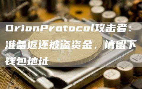 OrionProtocol攻击者：准备返还被盗资金，请留下钱包地址1