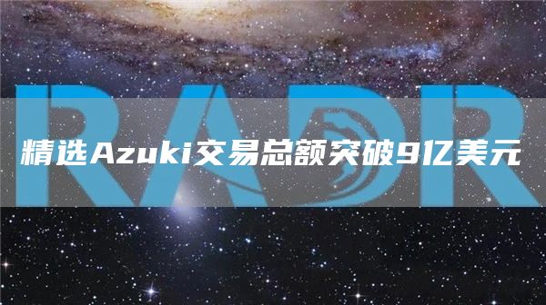 精选Azuki交易总额突破9亿美元1