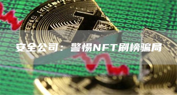 安全公司：警惕NFT刷榜骗局1
