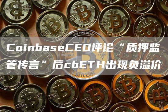 CoinbaseCEO评论“质押监管传言”后cbETH出现负溢价1
