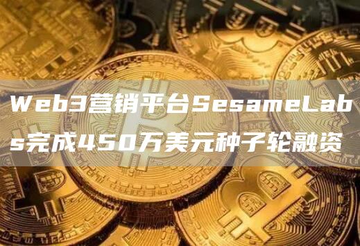 Web3营销平台SesameLabs完成450万美元种子轮融资1