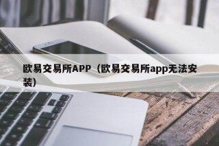欧意交易所APP（欧意交易所app无法安装）