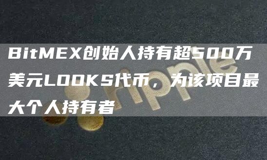 BitMEX创始人持有超500万美元LOOKS代币，为该项目最大个人持有者1