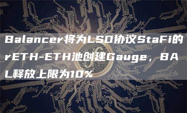Balancer将为LSD协议StaFi的rETH-ETH池创建Gauge，BAL释放上限为10%1
