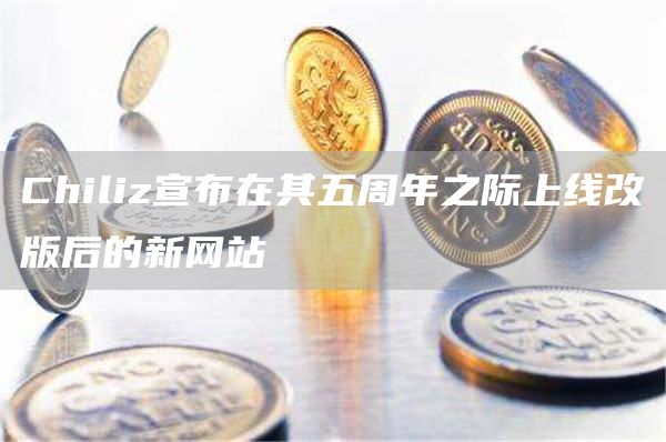 Chiliz宣布在其五周年之际上线改版后的新网站1