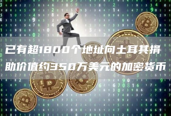 已有超1800个地址向土耳其捐助价值约350万美元的加密货币1