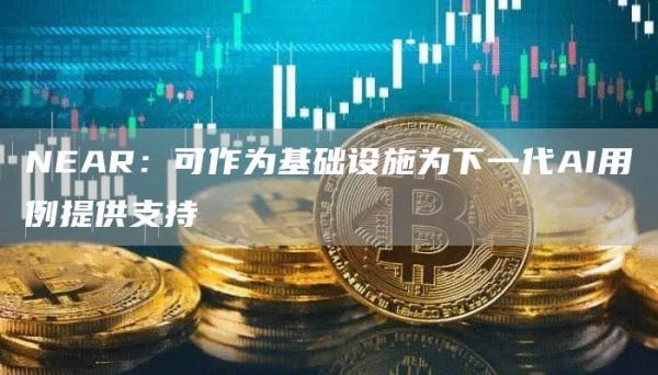 NEAR：可作为基础设施为下一代AI用例提供支持1