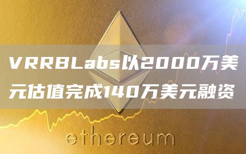 VRRBLabs以2000万美元估值完成140万美元融资1