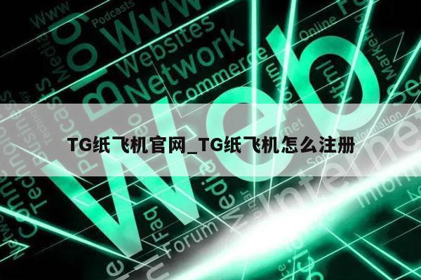 TG纸飞机官网_TG纸飞机怎么注册