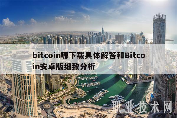 bitcoin哪下载具体解答和Bitcoin安卓版细致分析
