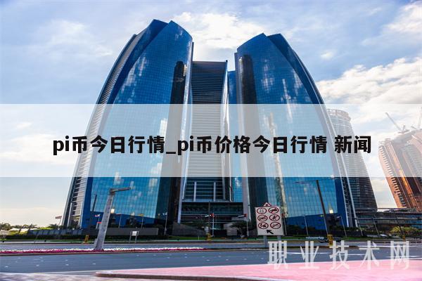 pi币今日行情_pi币价格今日行情 新闻