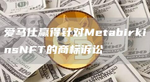 爱马仕赢得针对MetabirkinsNFT的商标诉讼1