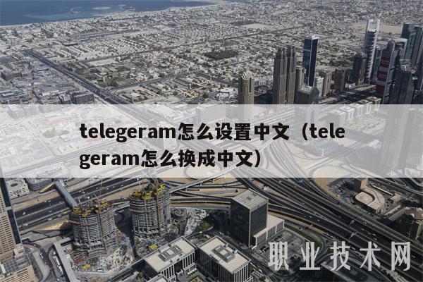 telegeram怎么设置中文(telegeram怎么换成中文)