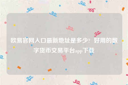 欧意交意所-欧意官网入口最新地址是多少-第1张图片-欧易下载