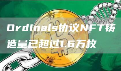 Ordinals协议NFT铸造量已超过1.6万枚1
