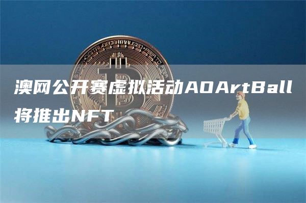 澳网公开赛虚拟活动AOArtBall将推出NFT1