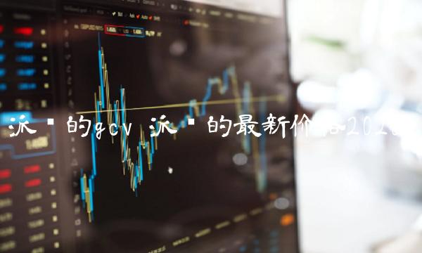 派币的gcv 派币的最新价格2020