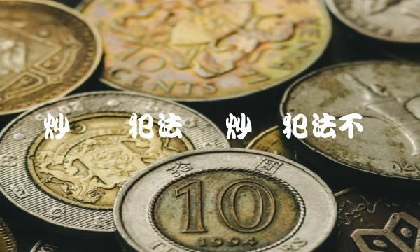 炒货币犯法吗 炒币犯法不