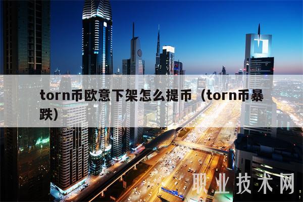 torn币欧意下架怎么提币(torn币暴跌)