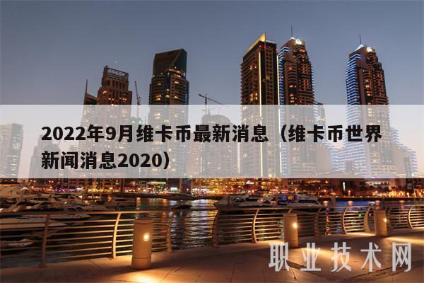 2022年9月维卡币最新消息(维卡币世界新闻消息2020)