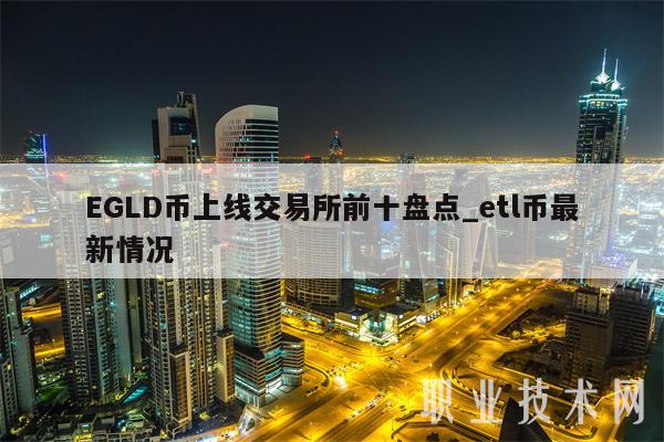 EGLD币上线交易所前十盘点_etl币最新情况