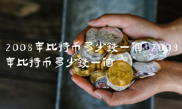 2008年比特币多少钱一个 2009年比特币多少钱一个