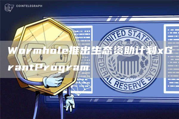 Wormhole推出生态资助计划xGrantProgram1