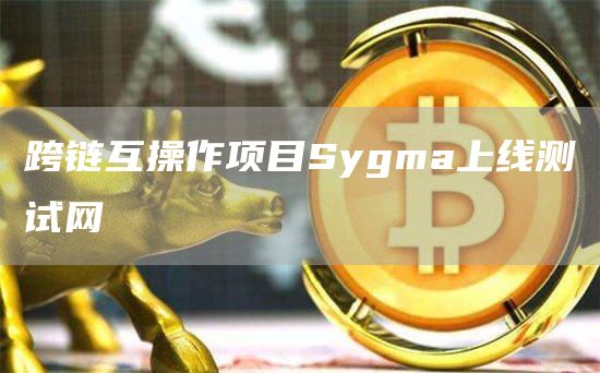跨链互操作项目Sygma上线测试网1