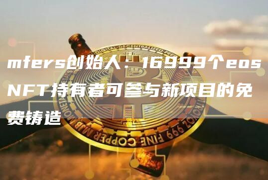 mfers创始人：16999个eosNFT持有者可参与新项目的免费铸造1