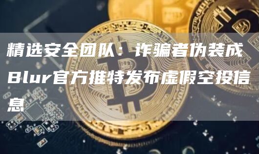 精选安全团队：诈骗者伪装成Blur官方推特发布虚假空投信息1