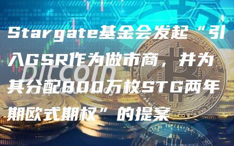 Stargate基金会发起“引入GSR作为做市商，并为其分配800万枚STG两年期欧式期权”的提案1