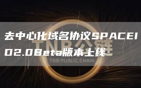 去中心化域名协议SPACEID2.0Beta版本上线1
