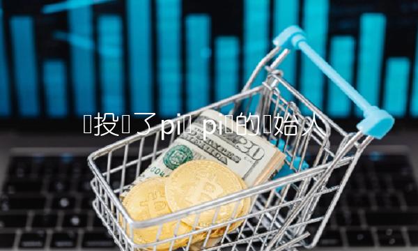 谁投资了pi币 pi币的创始人