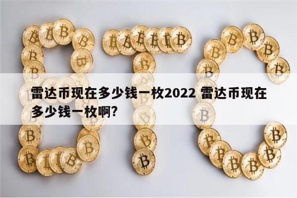 雷达币现在多少钱一枚2022 雷达币现在多少钱一枚啊? 第1张 雷达币现在多少钱一枚2022 雷达币现在多少钱一枚啊? 第1张