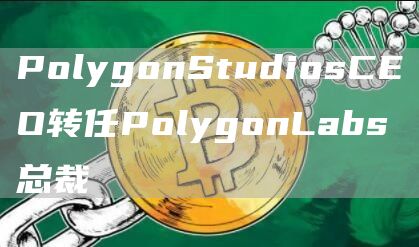PolygonStudiosCEO转任PolygonLabs总裁1