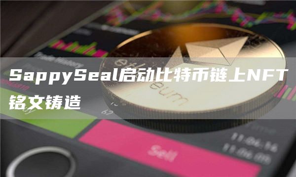 SappySeal启动比特币链上NFT铭文铸造1
