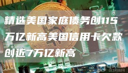 精选美国家庭债务创115万亿新高美国信用卡欠款创近7万亿新高1