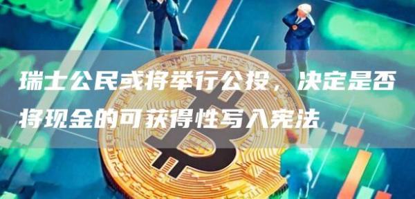 瑞士公民或将举行公投，决定是否将现金的可获得性写入宪法1