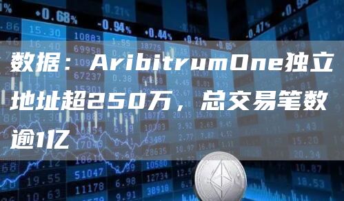 数据：AribitrumOne独立地址超250万，总交易笔数逾1亿1