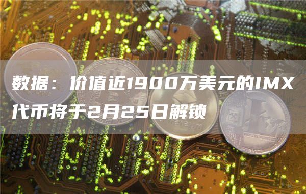 数据：价值近1900万美元的IMX代币将于2月25日解锁1