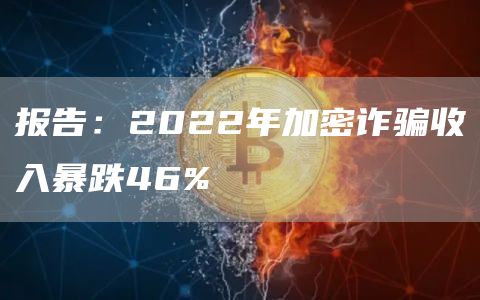 报告：2022年加密诈骗收入暴跌46%1