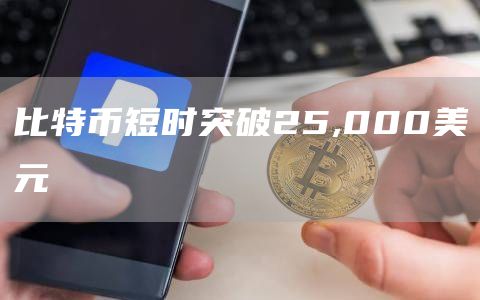 比特币短时突破25,000美元1