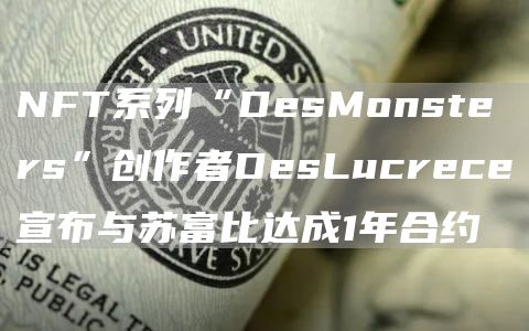 NFT系列“DesMonsters”创作者DesLucrece宣布与苏富比达成1年合约1